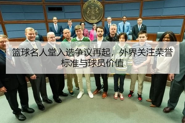 篮球名人堂入选争议再起，外界关注荣誉标准与球员价值